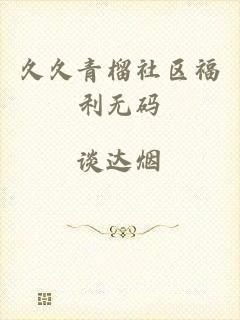 久久青榴社区福利无码