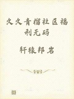 久久青榴社区福利无码