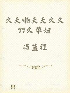 久天啪天天久久99久孕妇