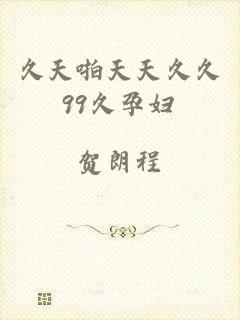 久天啪天天久久99久孕妇
