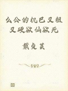 么公的机巴又粗又硬欲仙欲死