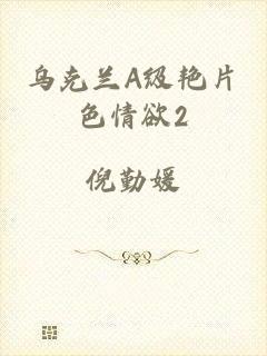 乌克兰A级艳片色情欲2