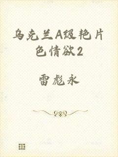 乌克兰A级艳片色情欲2