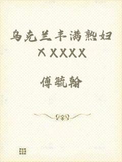 乌克兰丰满熟妇ⅩXXXX