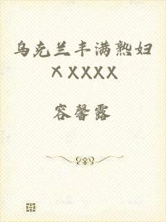 乌克兰丰满熟妇ⅩXXXX