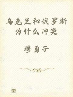 乌克兰和俄罗斯为什么冲突