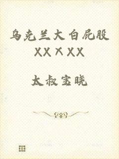 乌克兰大白屁股XXⅩXX