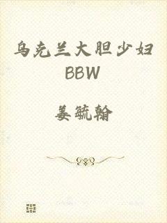 乌克兰大胆少妇BBW