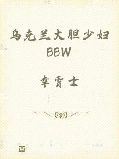 乌克兰大胆少妇BBW
