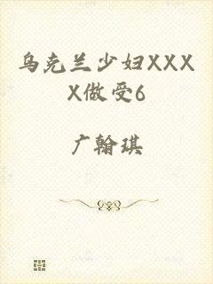 乌克兰少妇XXXX做受6