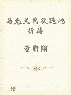 乌克兰民众跪地祈祷