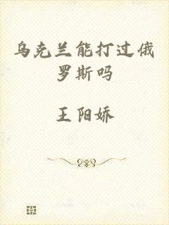 乌克兰能打过俄罗斯吗