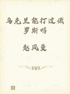 乌克兰能打过俄罗斯吗