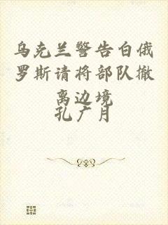 乌克兰警告白俄罗斯请将部队撤离边境