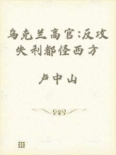 乌克兰高官:反攻失利都怪西方