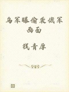 乌军曝偷袭俄军画面