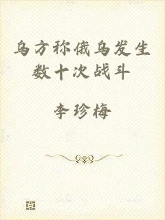 乌方称俄乌发生数十次战斗