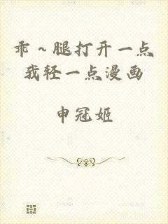 乖～腿打开一点我轻一点漫画