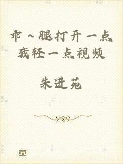 乖～腿打开一点我轻一点视频