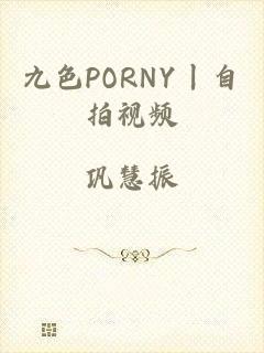 九色PORNY丨自拍视频