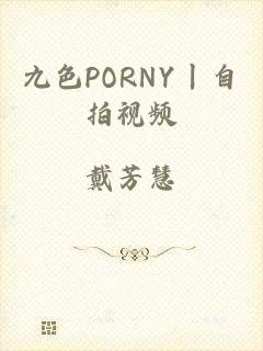 九色PORNY丨自拍视频