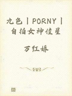 九色丨PORNY丨自拍女神佳星