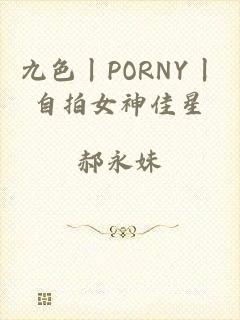 九色丨PORNY丨自拍女神佳星