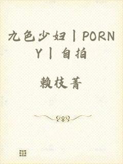 九色少妇丨PORNY丨自拍