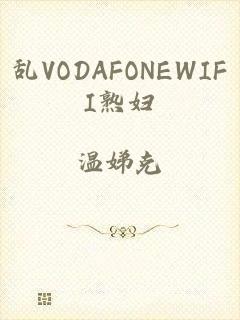 乱VODAFONEWIFI熟妇