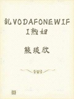 乱VODAFONEWIFI熟妇