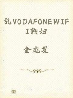 乱VODAFONEWIFI熟妇