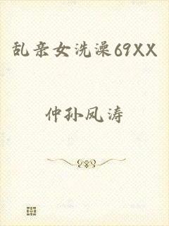 乱亲女洗澡69XX