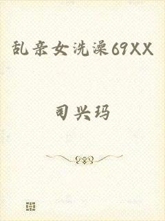 乱亲女洗澡69XX