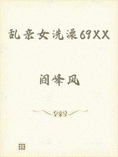 乱亲女洗澡69XX