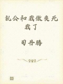 乱公和我做爽死我了