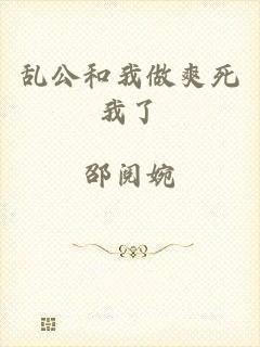 乱公和我做爽死我了