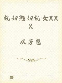 乱妇熟妇乱女XXX