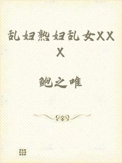 乱妇熟妇乱女XXX