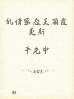 乱情家庭王丽霞更新