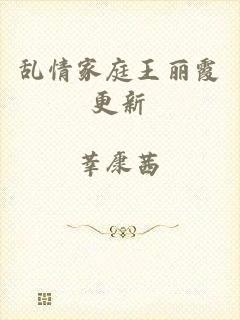 乱情家庭王丽霞更新