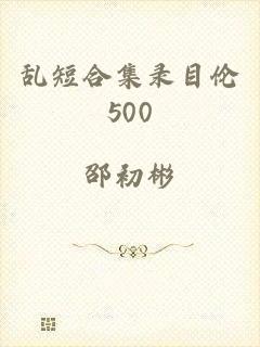 乱短合集录目伦500