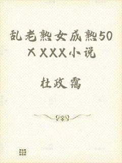 乱老熟女成熟50ⅩXXX小说