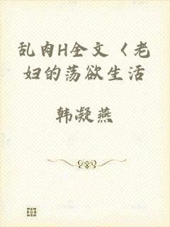 乱肉H全文〈老妇的荡欲生活