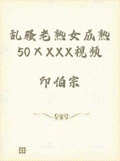 乱骚老熟女成熟50ⅩXXX视频