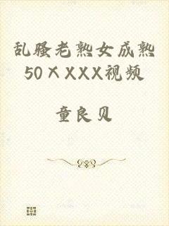 乱骚老熟女成熟50ⅩXXX视频