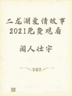 二龙湖爱情故事2021免费观看