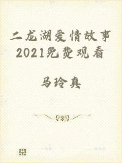 二龙湖爱情故事2021免费观看