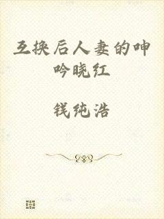 互换后人妻的呻吟晓红