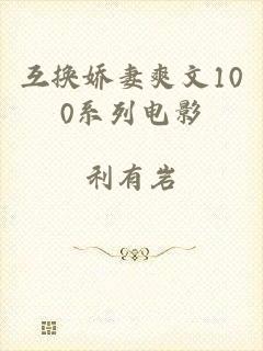 互换娇妻爽文100系列电影
