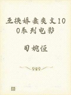 互换娇妻爽文100系列电影